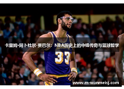 卡里姆·阿卜杜尔-贾巴尔：NBA历史上的中锋传奇与篮球哲学