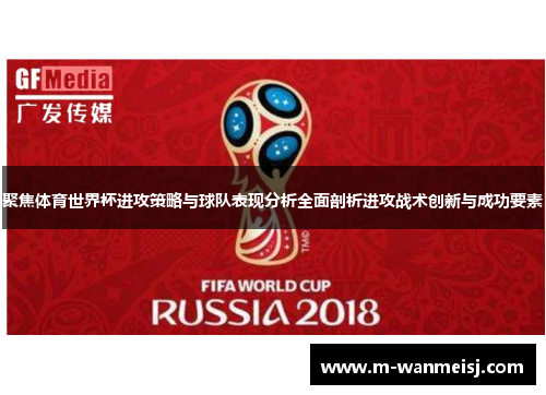 聚焦体育世界杯进攻策略与球队表现分析全面剖析进攻战术创新与成功要素