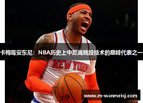 卡梅隆安东尼：NBA历史上中距离跳投技术的巅峰代表之一