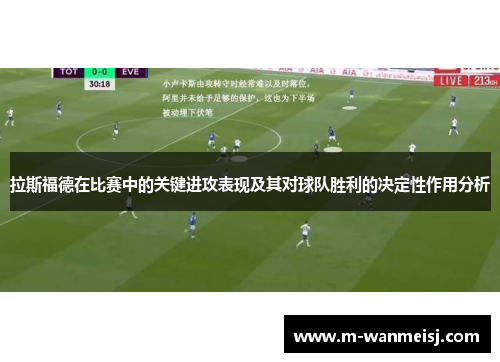 拉斯福德在比赛中的关键进攻表现及其对球队胜利的决定性作用分析