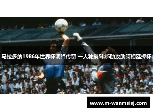 马拉多纳1986年世界杯演绎传奇 一人独揽5球5助攻助阿根廷捧杯