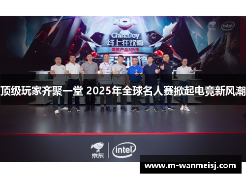 顶级玩家齐聚一堂 2025年全球名人赛掀起电竞新风潮