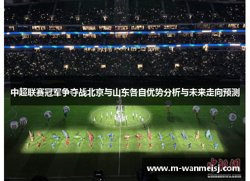 中超联赛冠军争夺战北京与山东各自优势分析与未来走向预测