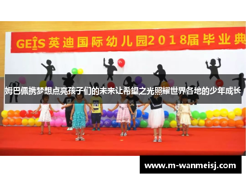姆巴佩携梦想点亮孩子们的未来让希望之光照耀世界各地的少年成长