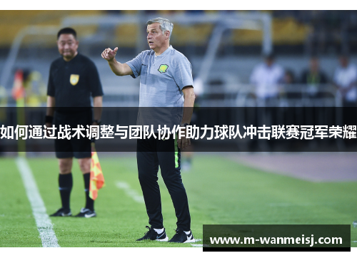 如何通过战术调整与团队协作助力球队冲击联赛冠军荣耀