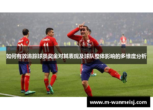 如何有效追踪球员奖金对其表现及球队整体影响的多维度分析