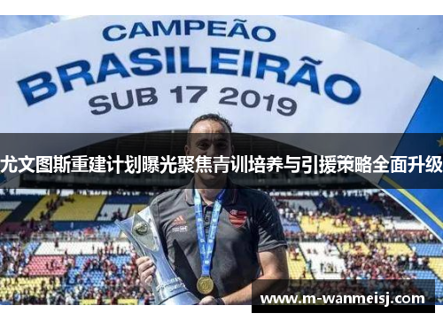 尤文图斯重建计划曝光聚焦青训培养与引援策略全面升级