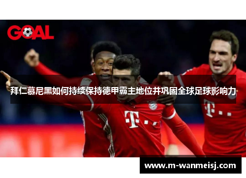 拜仁慕尼黑如何持续保持德甲霸主地位并巩固全球足球影响力