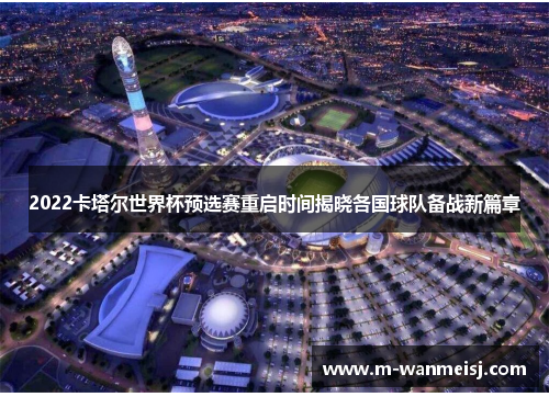 2022卡塔尔世界杯预选赛重启时间揭晓各国球队备战新篇章