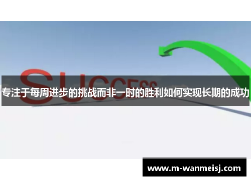 专注于每周进步的挑战而非一时的胜利如何实现长期的成功