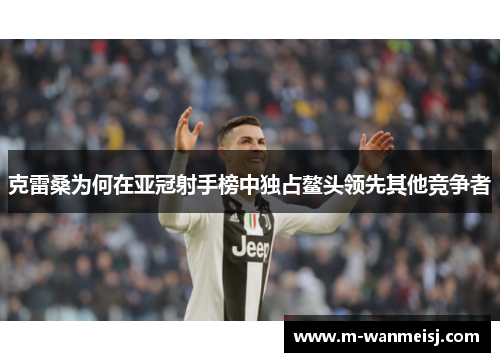 克雷桑为何在亚冠射手榜中独占鳌头领先其他竞争者