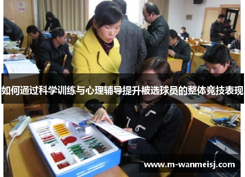 如何通过科学训练与心理辅导提升被选球员的整体竞技表现
