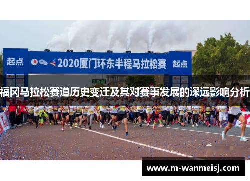 福冈马拉松赛道历史变迁及其对赛事发展的深远影响分析