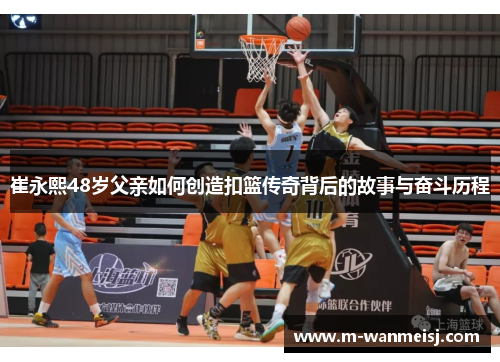 崔永熙48岁父亲如何创造扣篮传奇背后的故事与奋斗历程