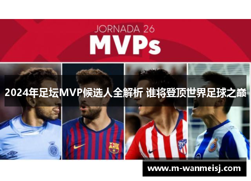 2024年足坛MVP候选人全解析 谁将登顶世界足球之巅