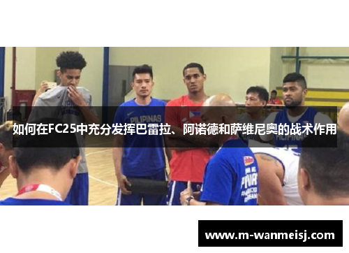 如何在FC25中充分发挥巴雷拉、阿诺德和萨维尼奥的战术作用