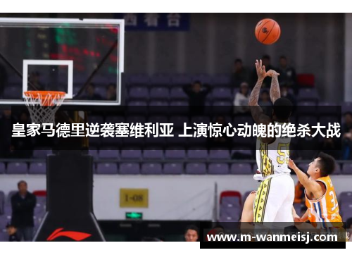 皇家马德里逆袭塞维利亚 上演惊心动魄的绝杀大战