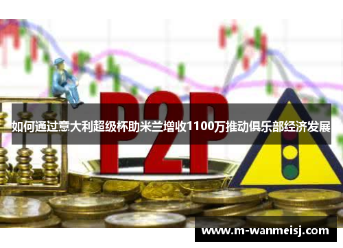 如何通过意大利超级杯助米兰增收1100万推动俱乐部经济发展