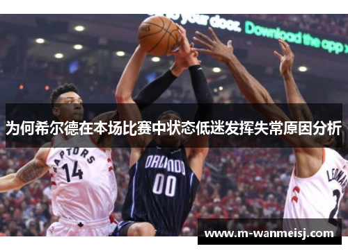 为何希尔德在本场比赛中状态低迷发挥失常原因分析