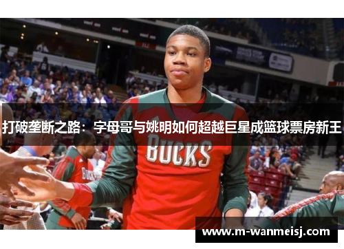 打破垄断之路：字母哥与姚明如何超越巨星成篮球票房新王