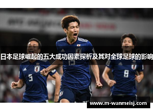 日本足球崛起的五大成功因素探析及其对全球足球的影响