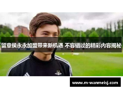 留意侯永永加盟带来新机遇 不容错过的精彩内容揭秘