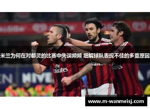 米兰为何在对都灵的比赛中失误频频 细解球队表现不佳的多重原因