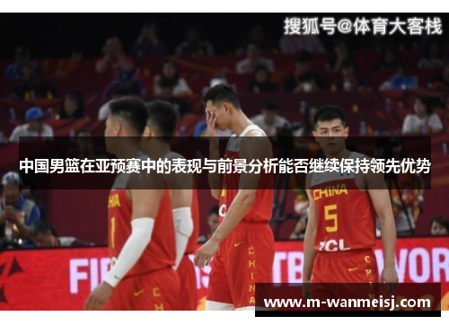中国男篮在亚预赛中的表现与前景分析能否继续保持领先优势
