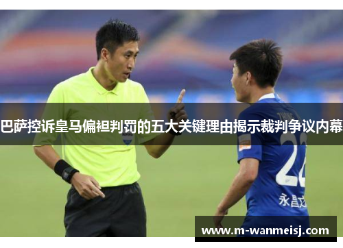 巴萨控诉皇马偏袒判罚的五大关键理由揭示裁判争议内幕