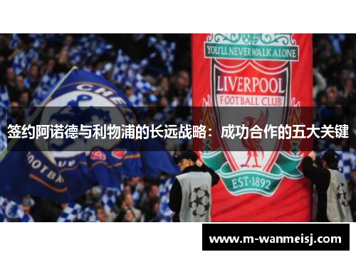 签约阿诺德与利物浦的长远战略：成功合作的五大关键