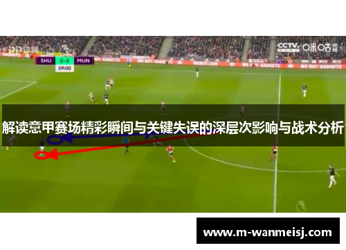解读意甲赛场精彩瞬间与关键失误的深层次影响与战术分析