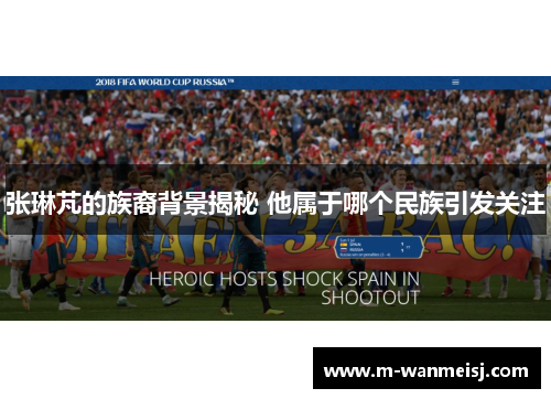 张琳芃的族裔背景揭秘 他属于哪个民族引发关注