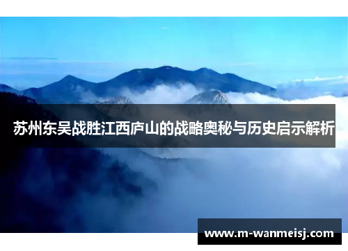 苏州东吴战胜江西庐山的战略奥秘与历史启示解析