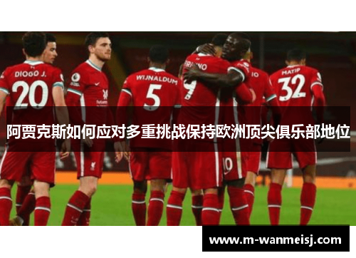 阿贾克斯如何应对多重挑战保持欧洲顶尖俱乐部地位
