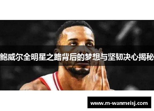 鲍威尔全明星之路背后的梦想与坚韧决心揭秘