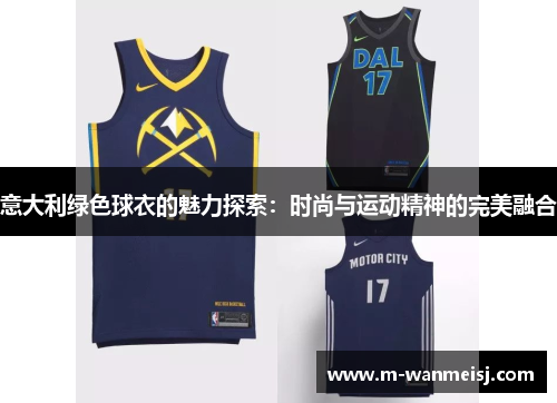 意大利绿色球衣的魅力探索：时尚与运动精神的完美融合